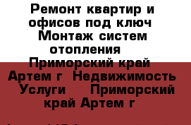 Ремонт квартир и офисов под ключ. Монтаж систем отопления. - Приморский край, Артем г. Недвижимость » Услуги   . Приморский край,Артем г.